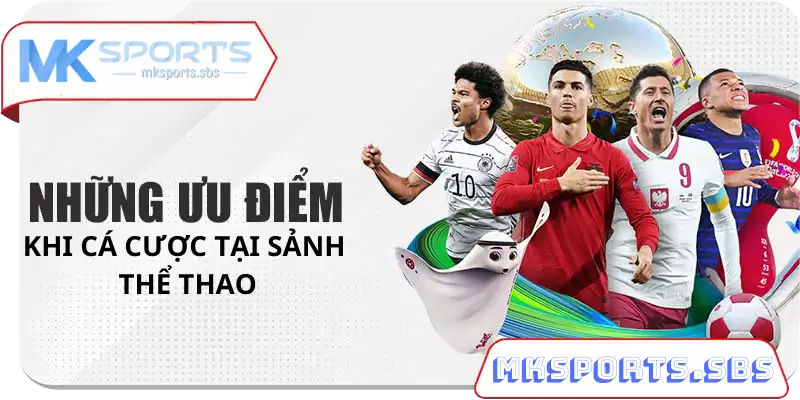 Những Ưu Điểm Khi Tham Gia Cá Cược Thể Thao Tại Mksports