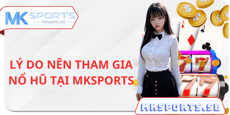 Lý Do Nên Chơi Nổ Hũ Tại Mksports