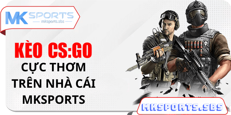 Kèo CS:GO cực thơm trên nhà cái Mksports