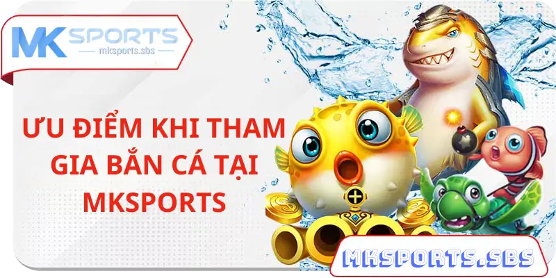 Những Ưu Điểm Khi Tham Gia Bắn Cá Tại Mksports